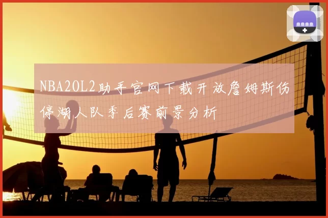 NBA2OL2助手官网下载开放詹姆斯伤停湖人队季后赛前景分析