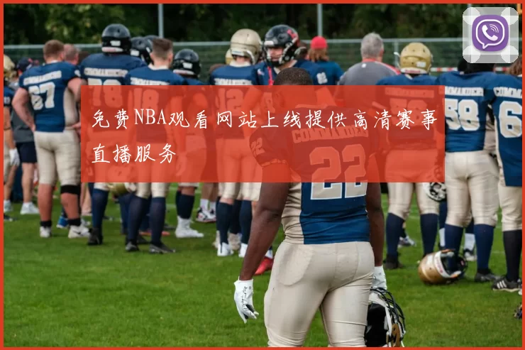 免费NBA观看网站上线提供高清赛事直播服务