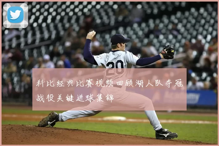 科比经典比赛视频回顾湖人队夺冠战役关键进球集锦