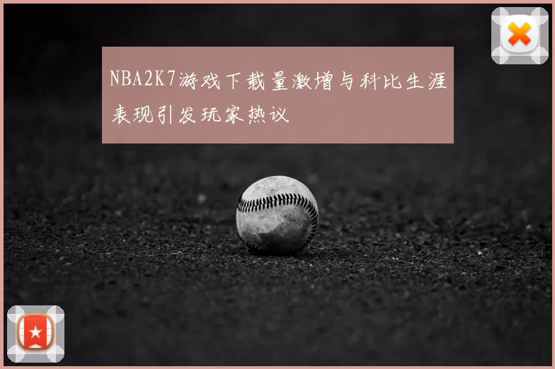 NBA2K7游戏下载量激增与科比生涯表现引发玩家热议