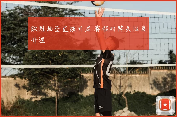 欧冠抽签直拨开启 赛程对阵关注度升温