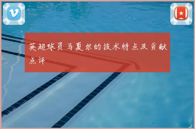 英超球员马夏尔的技术特点及贡献点评