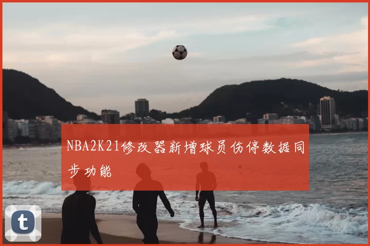 NBA2K21修改器新增球员伤停数据同步功能