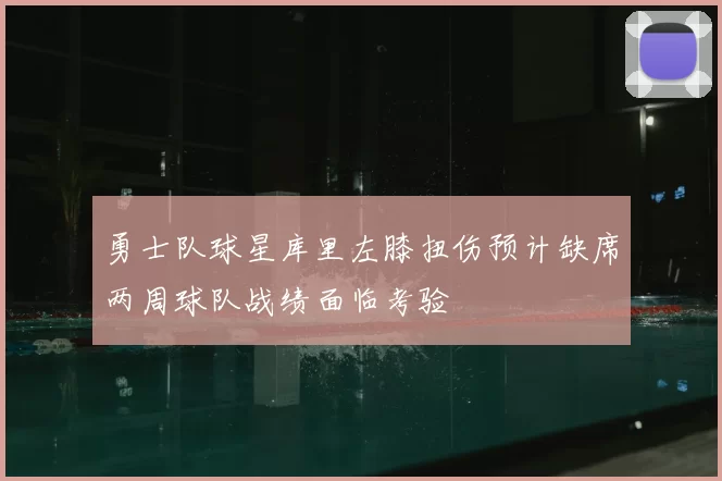 勇士队球星库里左膝扭伤预计缺席两周球队战绩面临考验