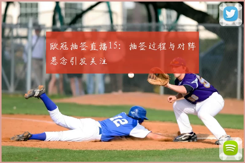 欧冠抽签直播15:抽签过程与对阵悬念引发关注