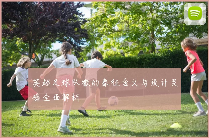 英超足球队徽的象征含义与设计灵感全面解析