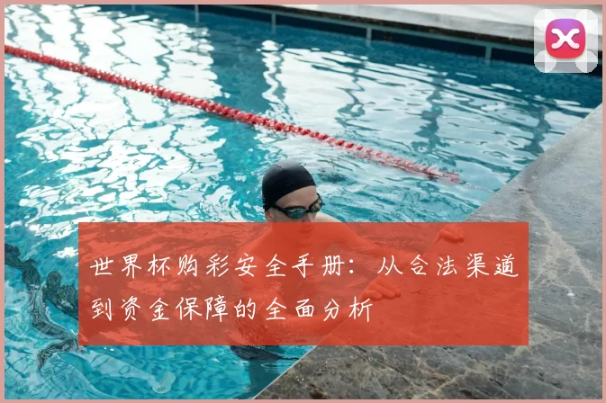 世界杯购彩安全手册:从合法渠道到资金保障的全面分析