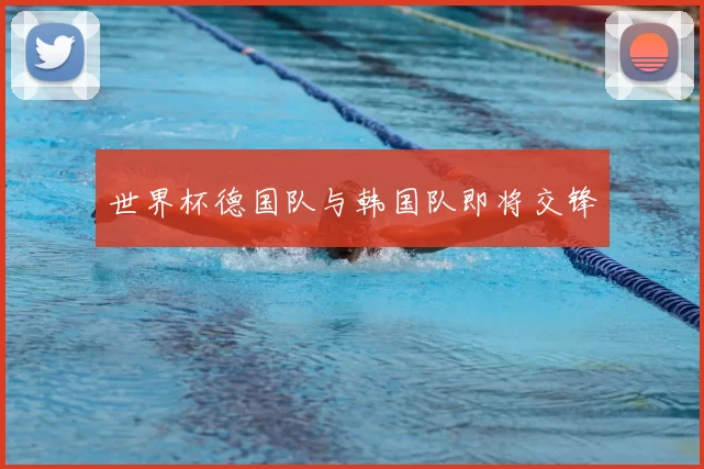 世界杯德国队与韩国队即将交锋
