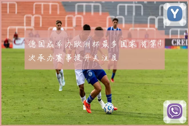 德国成举办欧洲杯最多国家 将第4次承办赛事提升关注度