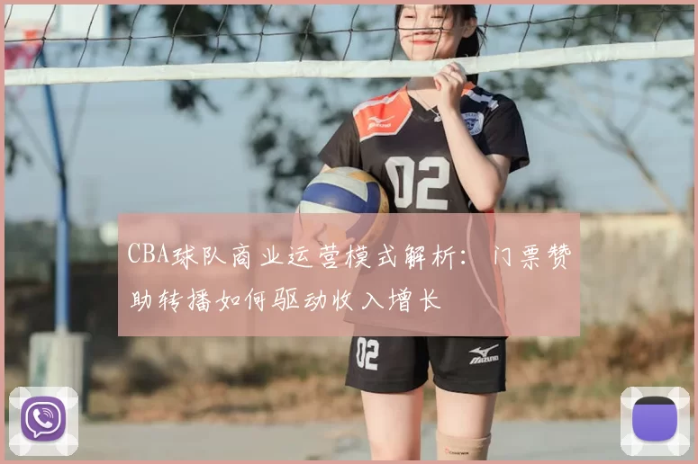 CBA球队商业运营模式解析:门票赞助转播如何驱动收入增长