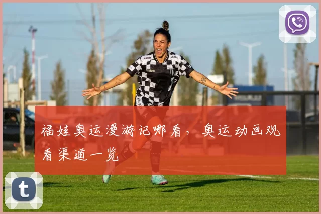 福娃奥运漫游记哪看,奥运动画观看渠道一览