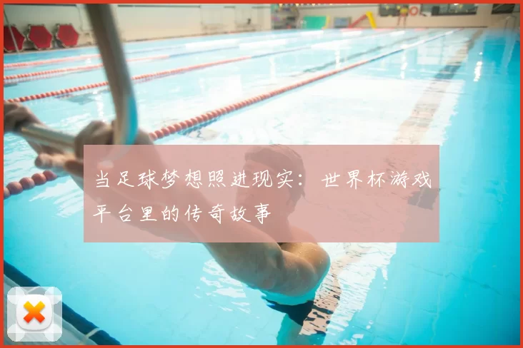 当足球梦想照进现实：世界杯游戏平台里的传奇故事