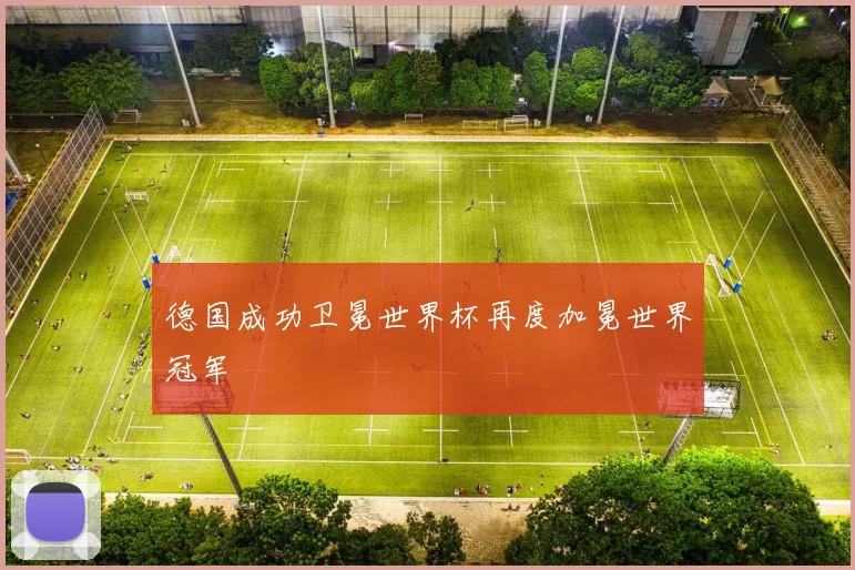 德国成功卫冕世界杯再度加冕世界冠军