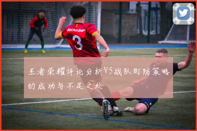 王者荣耀评论分析V5战队盯防策略的成功与不足之处