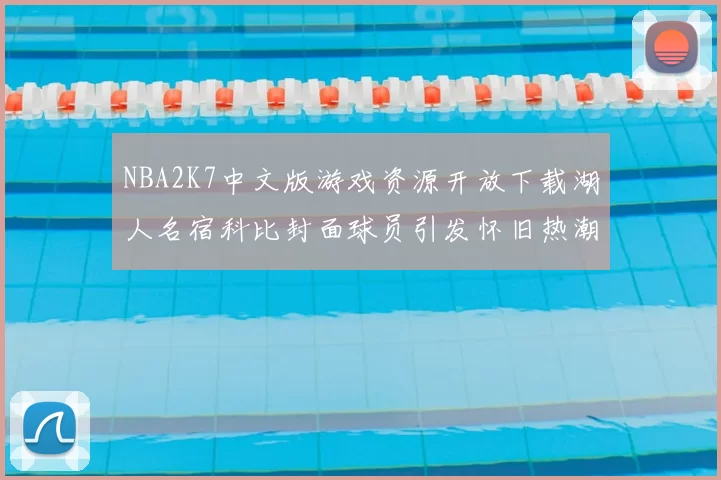 NBA2K7中文版游戏资源开放下载湖人名宿科比封面球员引发怀旧热潮