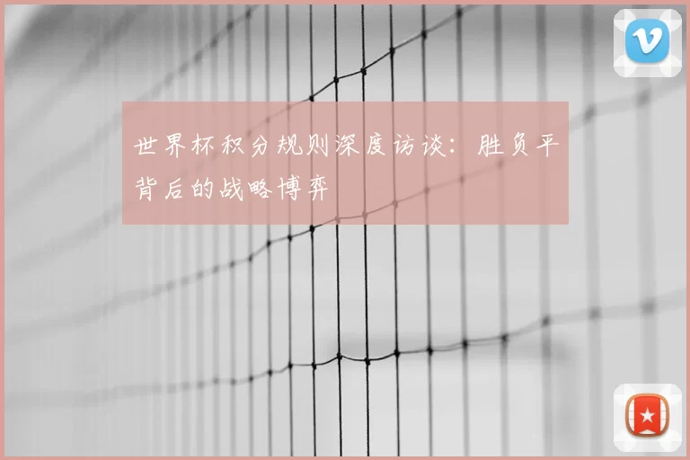 世界杯积分规则深度访谈:胜负平背后的战略博弈