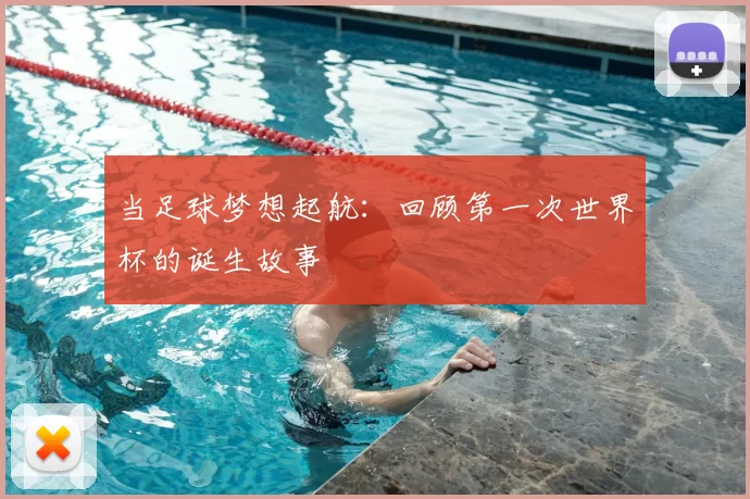 当足球梦想起航:回顾第一次世界杯的诞生故事