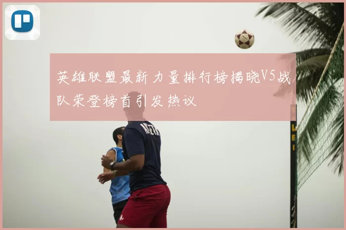 英雄联盟最新力量排行榜揭晓V5战队荣登榜首引发热议