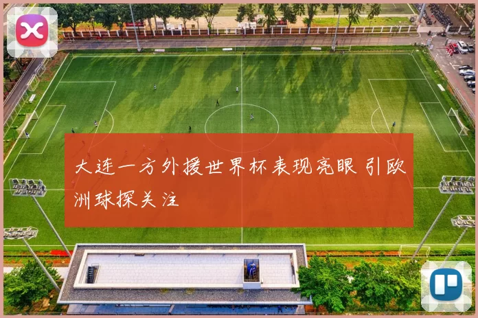 大连一方外援世界杯表现亮眼 引欧洲球探关注