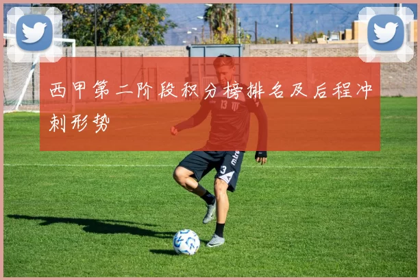 西甲第二阶段积分榜排名及后程冲刺形势