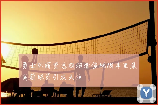 勇士队薪资总额超奢侈税线库里最高薪球员引发关注