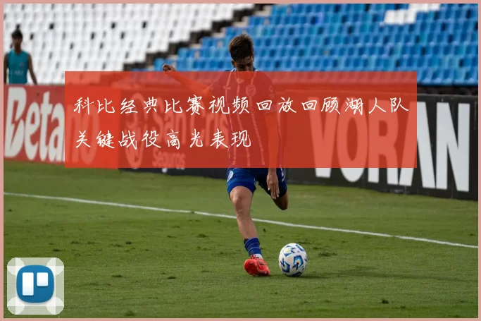 科比经典比赛视频回放回顾湖人队关键战役高光表现