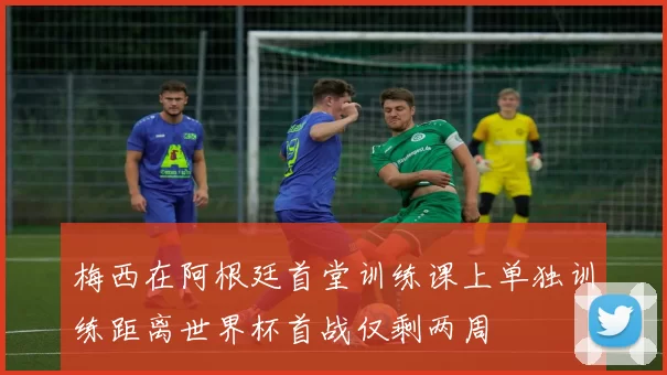 梅西在阿根廷首堂训练课上单独训练距离世界杯首战仅剩两周