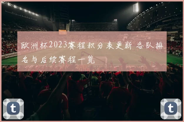 欧洲杯2023赛程积分表更新 各队排名与后续赛程一览