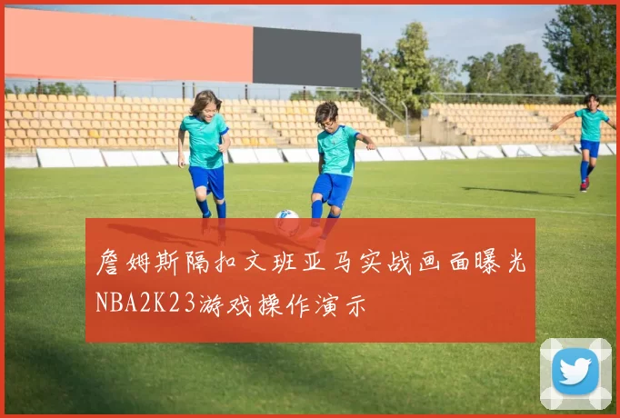 詹姆斯隔扣文班亚马实战画面曝光NBA2K23游戏操作演示