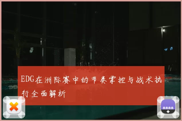 EDG在洲际赛中的节奏掌控与战术执行全面解析
