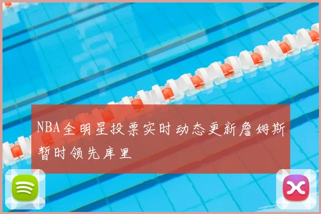 NBA全明星投票实时动态更新詹姆斯暂时领先库里