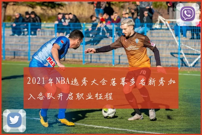 2021年NBA选秀大会落幕多名新秀加入各队开启职业征程
