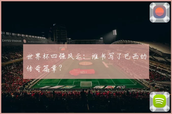 世界杯四强风云:谁书写了巴西的传奇篇章?