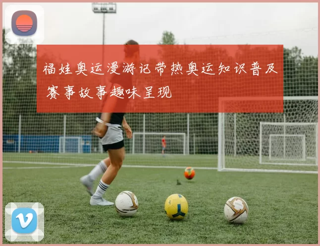 福娃奥运漫游记带热奥运知识普及 赛事故事趣味呈现