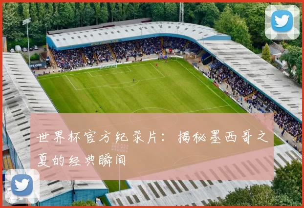 世界杯官方纪录片:揭秘墨西哥之夏的经典瞬间