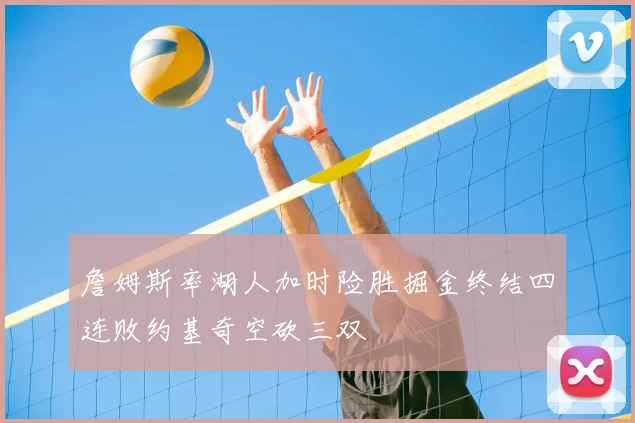 詹姆斯率湖人加时险胜掘金终结四连败约基奇空砍三双
