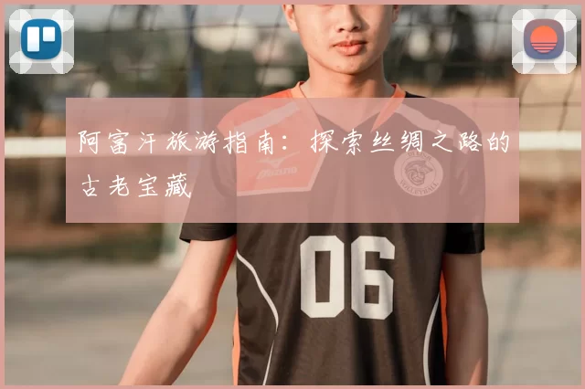 阿富汗旅游指南：探索丝绸之路的古老宝藏