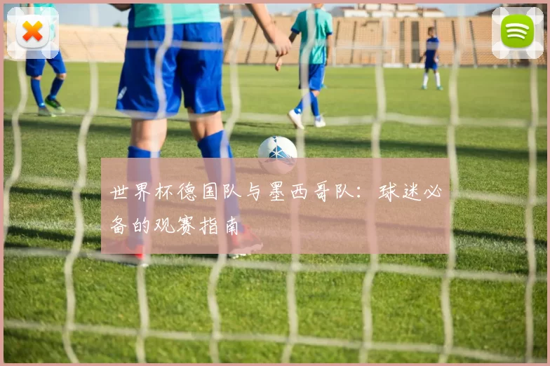 世界杯德国队与墨西哥队：球迷必备的观赛指南