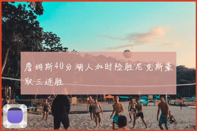 詹姆斯40分湖人加时险胜尼克斯豪取三连胜