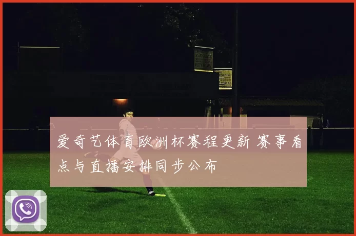 爱奇艺体育欧洲杯赛程更新 赛事看点与直播安排同步公布