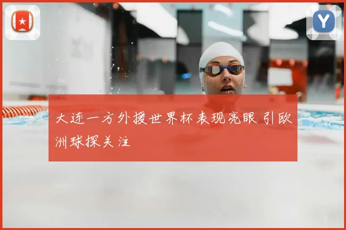 大连一方外援世界杯表现亮眼 引欧洲球探关注
