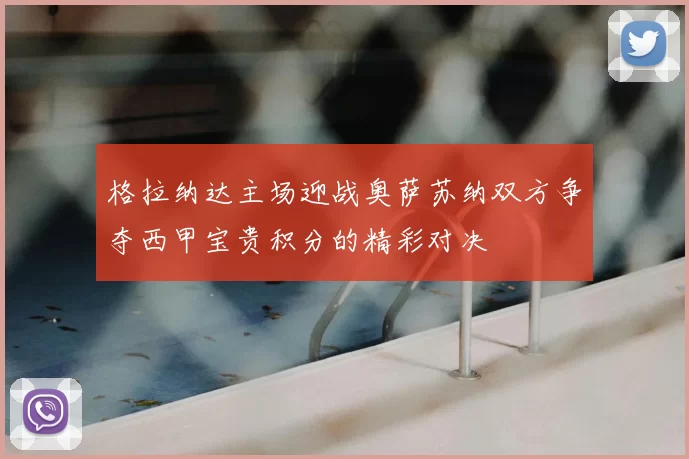 格拉纳达主场迎战奥萨苏纳双方争夺西甲宝贵积分的精彩对决