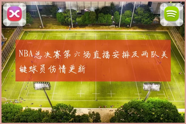 NBA总决赛第六场直播安排及两队关键球员伤情更新