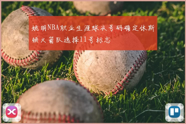 姚明NBA职业生涯球衣号码确定休斯顿火箭队选择11号标志