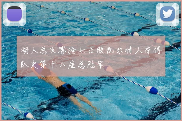 湖人总决赛抢七击败凯尔特人夺得队史第十六座总冠军