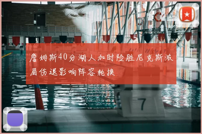 詹姆斯40分湖人加时险胜尼克斯浓眉伤退影响阵容轮换