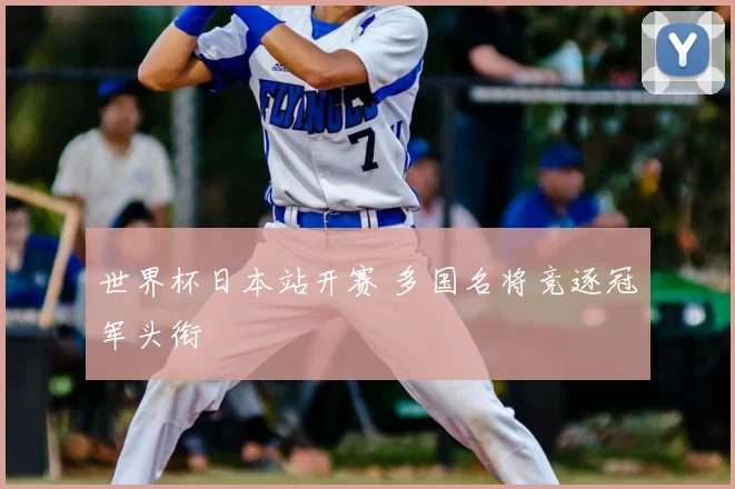 世界杯日本站开赛 多国名将竞逐冠军头衔