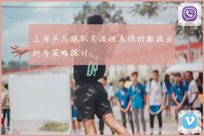 上海乒乓球队灵活性表现的数据分析与策略探讨