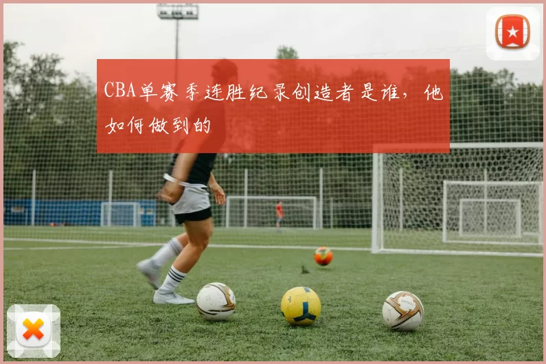 CBA单赛季连胜纪录创造者是谁,他如何做到的
