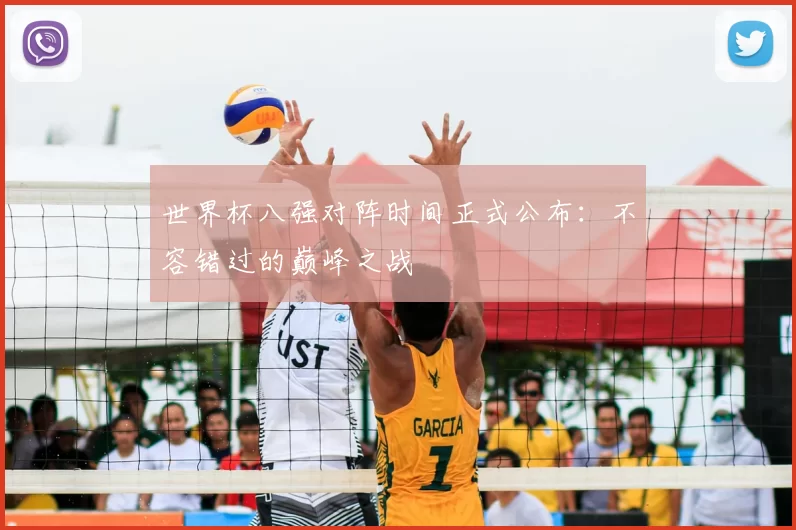 世界杯八强对阵时间正式公布：不容错过的巅峰之战